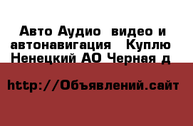 Авто Аудио, видео и автонавигация - Куплю. Ненецкий АО,Черная д.